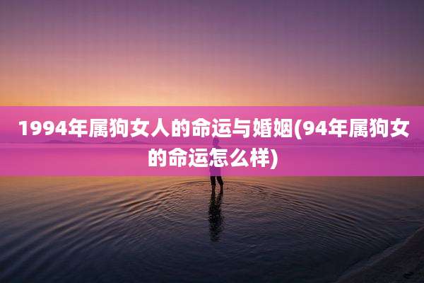 1994年属狗女人的命运与婚姻(94年属狗女的命运怎么样)