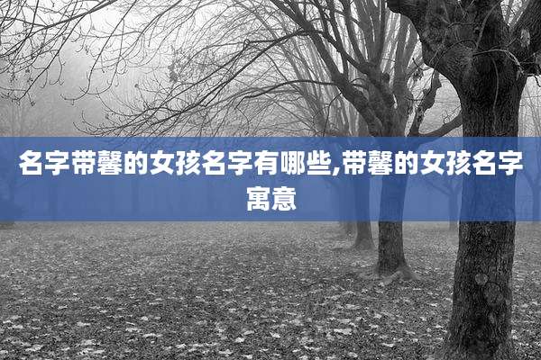 名字带馨的女孩名字有哪些,带馨的女孩名字寓意