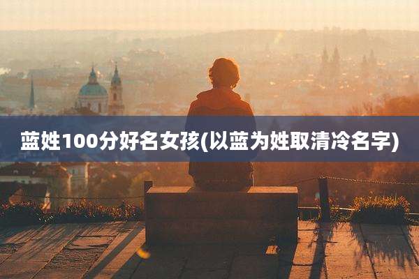 蓝姓100分好名女孩(以蓝为姓取清冷名字)