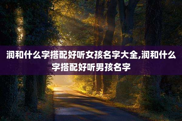润和什么字搭配好听女孩名字大全,润和什么字搭配好听男孩名字