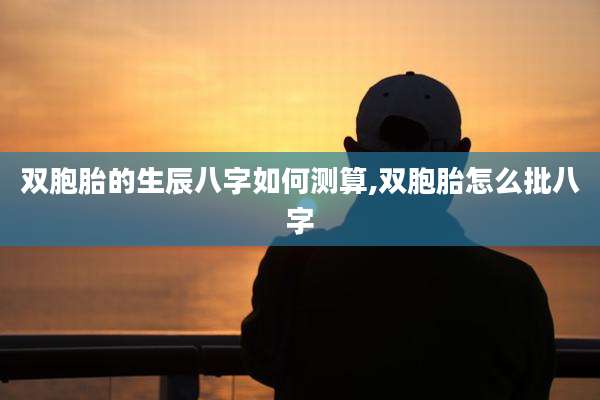 双胞胎的生辰八字如何测算,双胞胎怎么批八字