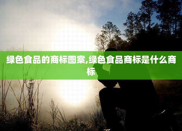 绿色食品的商标图案,绿色食品商标是什么商标