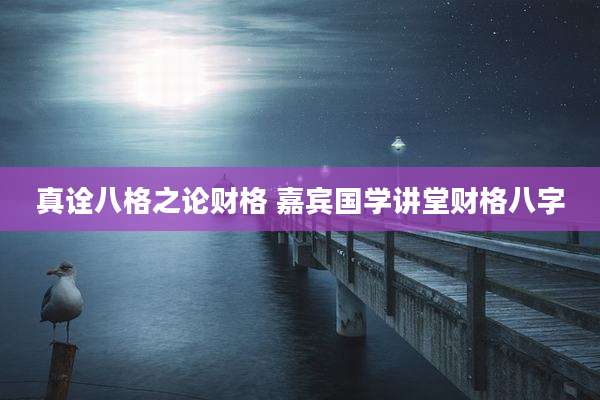 真诠八格之论财格 嘉宾国学讲堂财格八字
