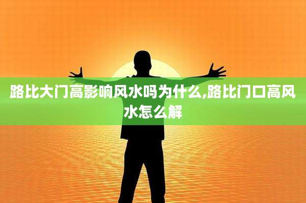 路比大门高影响风水吗为什么,路比门口高风水怎么解