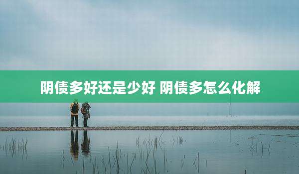 阴债多好还是少好 阴债多怎么化解