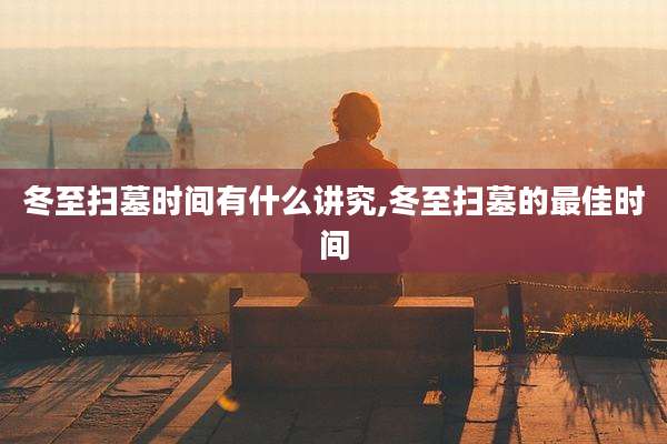 冬至扫墓时间有什么讲究,冬至扫墓的最佳时间
