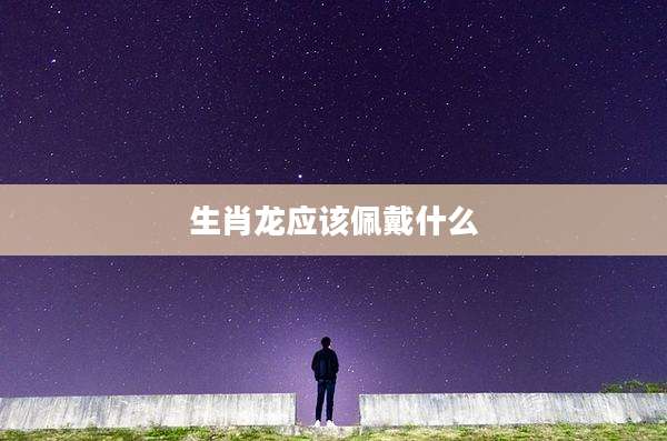 生肖龙应该佩戴什么
