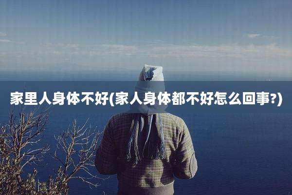 家里人身体不好(家人身体都不好怎么回事?)