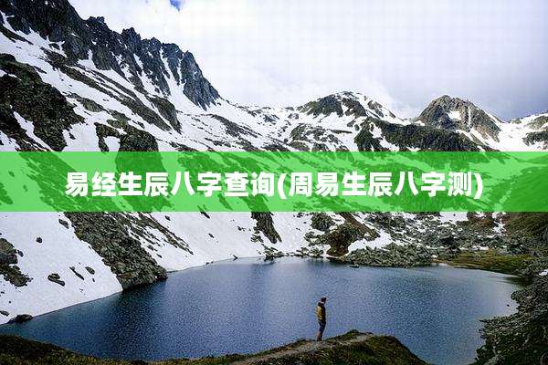 易经生辰八字查询(周易生辰八字测)