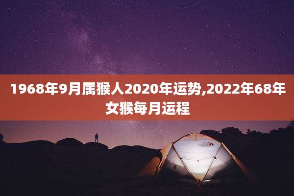 1968年9月属猴人2020年运势,2022年68年女猴每月运程