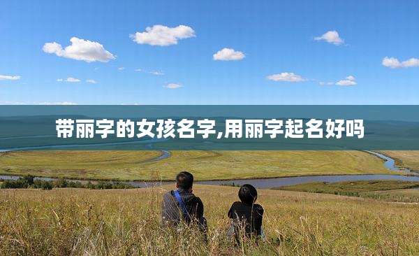 带丽字的女孩名字,用丽字起名好吗