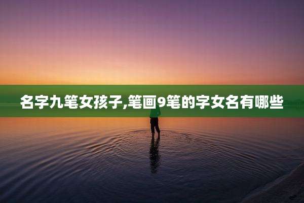 名字九笔女孩子,笔画9笔的字女名有哪些