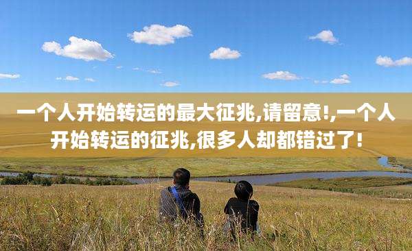 一个人开始转运的最大征兆,请留意!,一个人开始转运的征兆,很多人却都错过了!