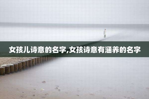 女孩儿诗意的名字,女孩诗意有涵养的名字