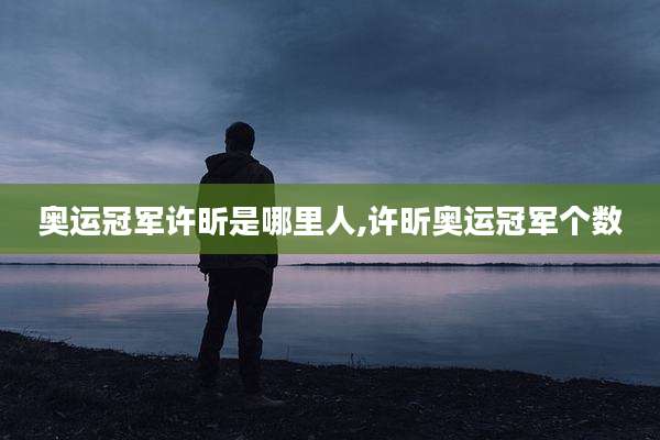 奥运冠军许昕是哪里人,许昕奥运冠军个数