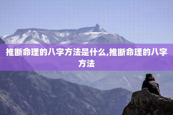推断命理的八字方法是什么,推断命理的八字方法