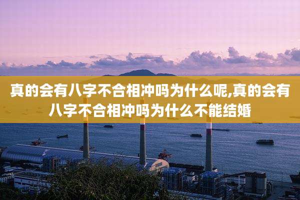 真的会有八字不合相冲吗为什么呢,真的会有八字不合相冲吗为什么不能结婚