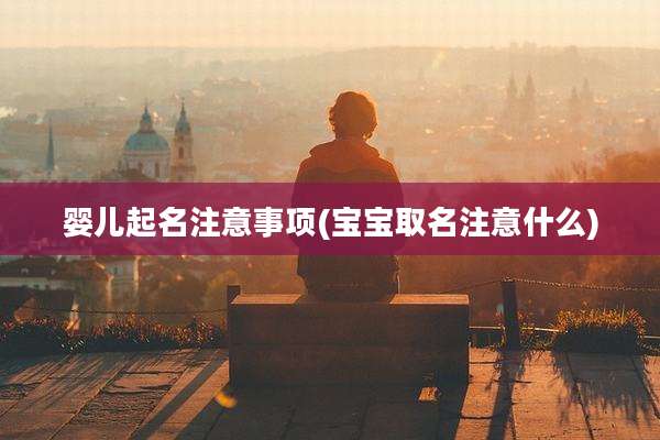 婴儿起名注意事项(宝宝取名注意什么)