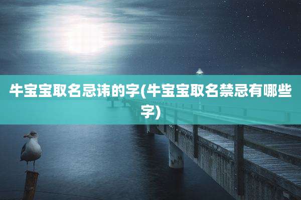 牛宝宝取名忌讳的字(牛宝宝取名禁忌有哪些字)