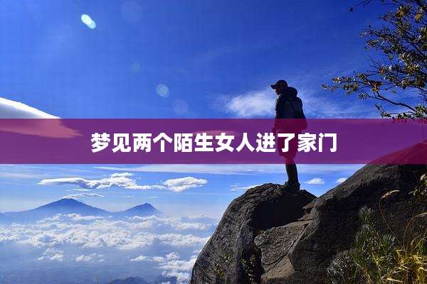 梦见两个陌生女人进了家门