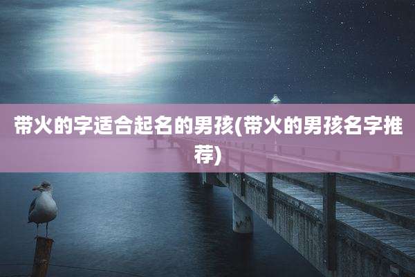 带火的字适合起名的男孩(带火的男孩名字推荐)