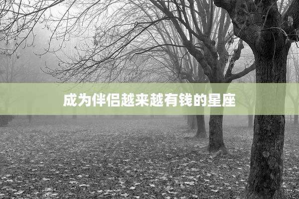 成为伴侣越来越有钱的星座