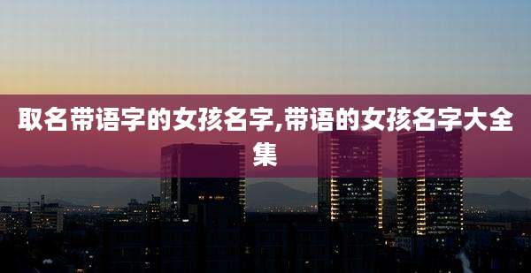 取名带语字的女孩名字,带语的女孩名字大全集
