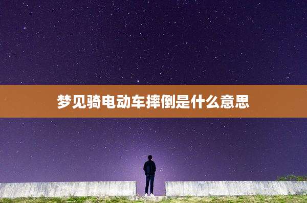 梦见骑电动车摔倒是什么意思