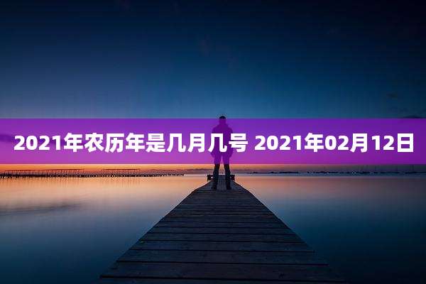2021年农历年是几月几号 2021年02月12日