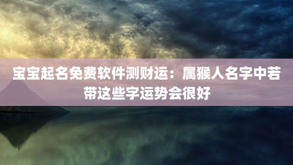 宝宝起名免费软件测财运：属猴人名字中若带这些字运势会很好