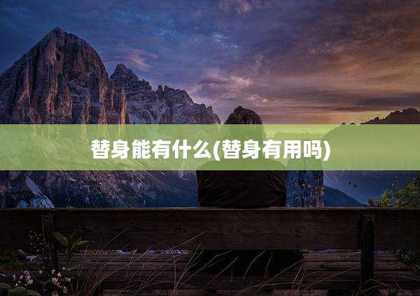 替身能有什么(替身有用吗)