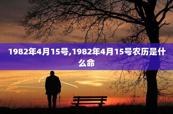 1982年4月15号,1982年4月15号农历是什么命