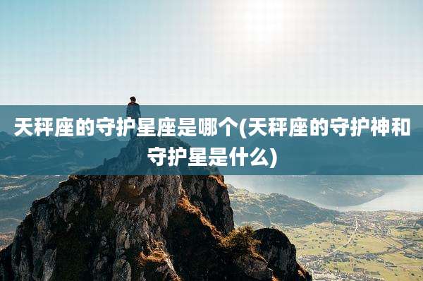 天秤座的守护星座是哪个(天秤座的守护神和守护星是什么)