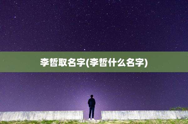 李哲取名字(李哲什么名字)