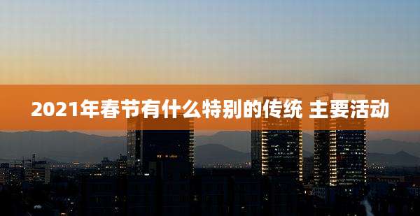 2021年春节有什么特别的传统 主要活动