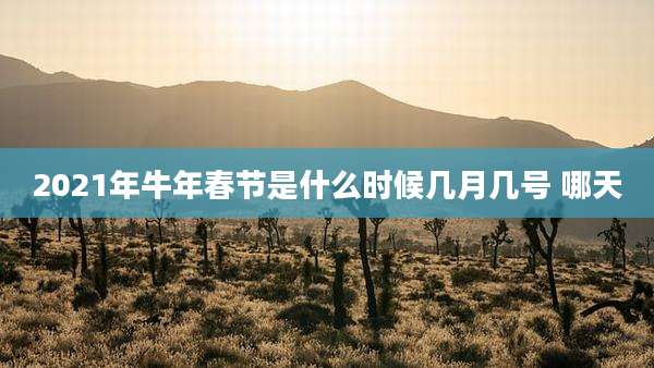 2021年牛年春节是什么时候几月几号 哪天