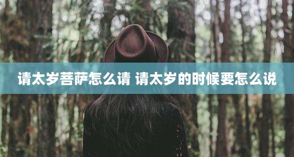 请太岁菩萨怎么请 请太岁的时候要怎么说