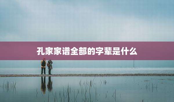 孔家家谱全部的字辈是什么