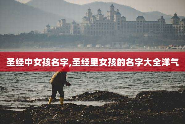 圣经中女孩名字,圣经里女孩的名字大全洋气