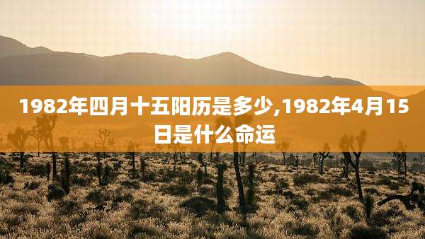 1982年四月十五阳历是多少,1982年4月15日是什么命运