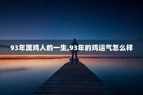 93年属鸡人的一生,93年的鸡运气怎么样