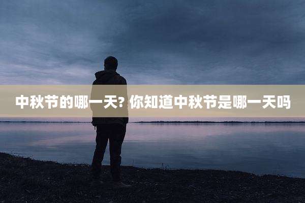 中秋节的哪一天? 你知道中秋节是哪一天吗