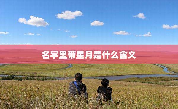 名字里带星月是什么含义