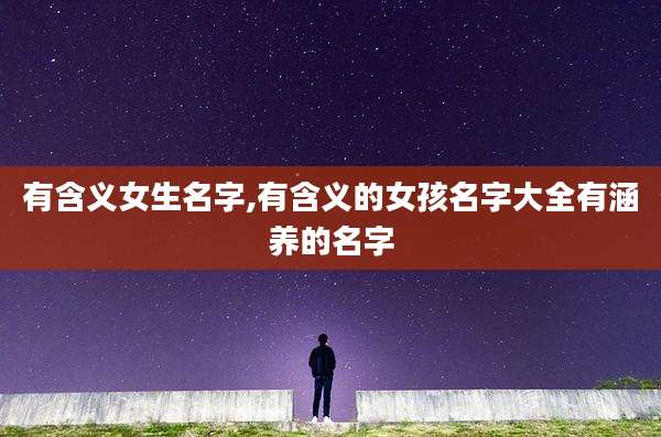 有含义女生名字,有含义的女孩名字大全有涵养的名字