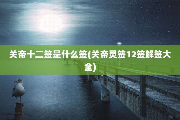 关帝十二签是什么签(关帝灵签12签解签大全)