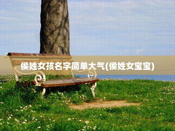 侯姓女孩名字简单大气(侯姓女宝宝)