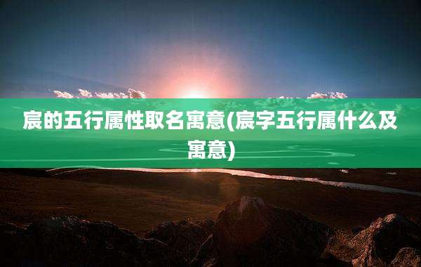 宸的五行属性取名寓意(宸字五行属什么及寓意)