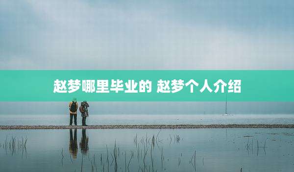 赵梦哪里毕业的 赵梦个人介绍