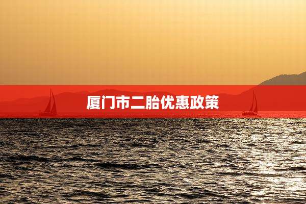 厦门市二胎优惠政策