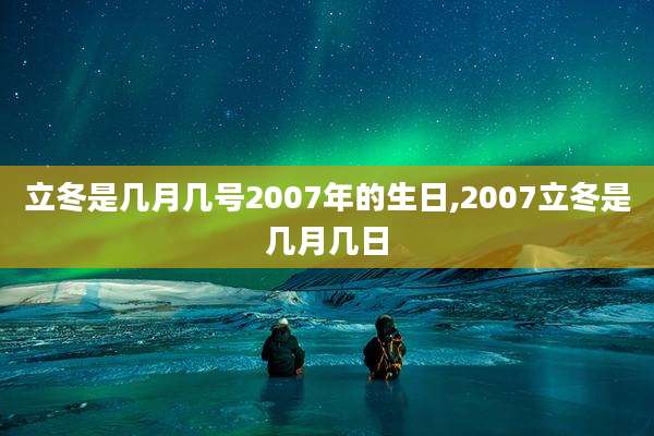 立冬是几月几号2007年的生日,2007立冬是几月几日